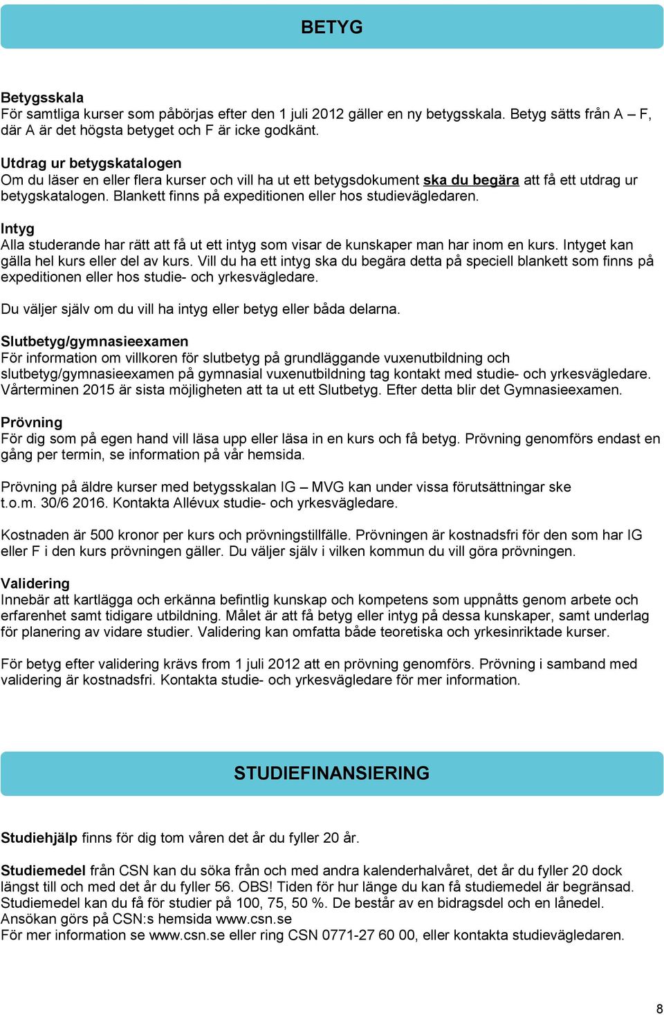 Blankett finns på expeditionen eller hos studievägledaren. Intyg Alla studerande har rätt att få ut ett intyg som visar de kunskaper man har inom en kurs. Intyget kan gälla hel kurs eller del av kurs.