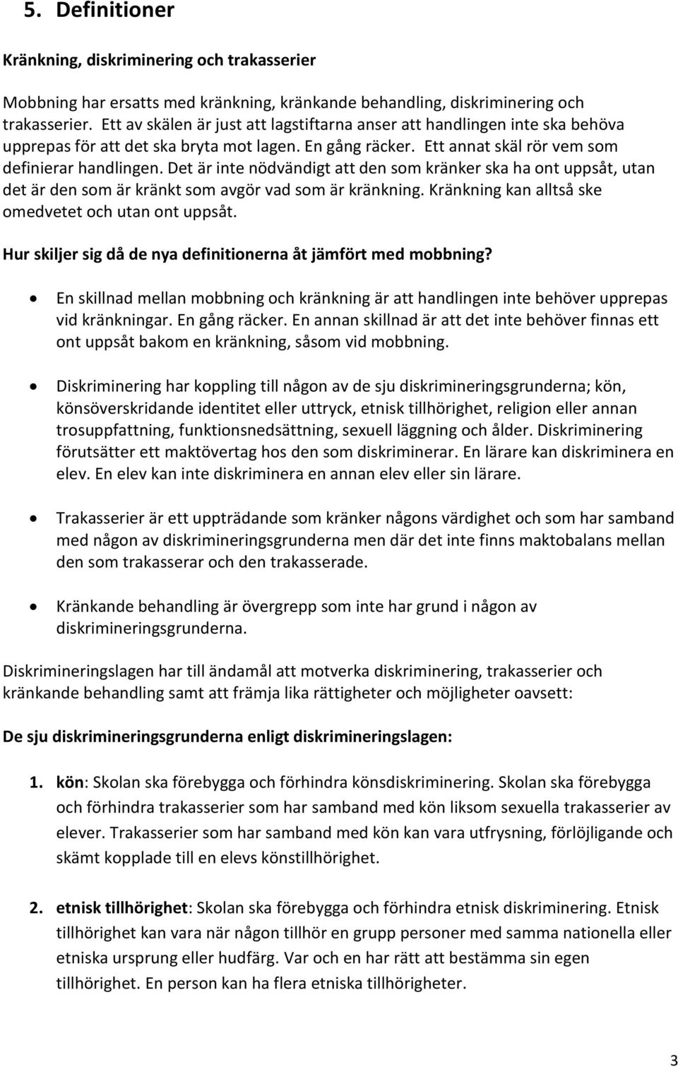 Det är inte nödvändigt att den som kränker ska ha ont uppsåt, utan det är den som är kränkt som avgör vad som är kränkning. Kränkning kan alltså ske omedvetet och utan ont uppsåt.