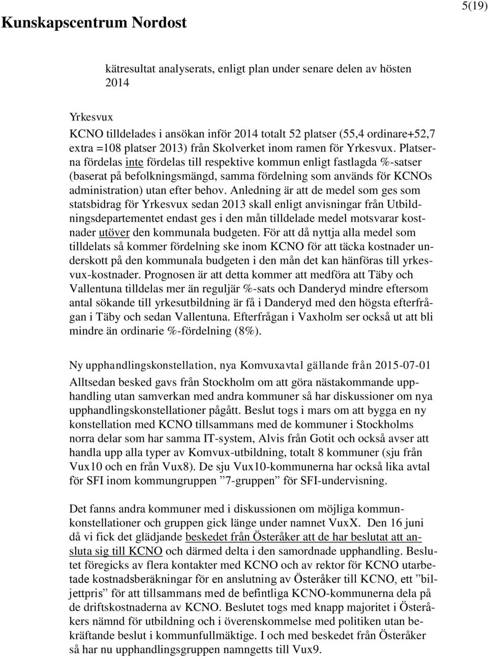 Platserna fördelas inte fördelas till respektive kommun enligt fastlagda %-satser (baserat på befolkningsmängd, samma fördelning som används för KCNOs administration) utan efter behov.