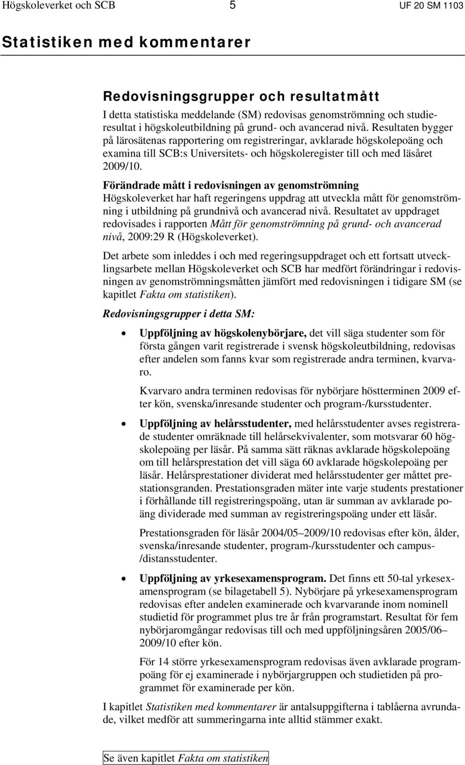 och med läsåret 2009/10 Förändrade mått i redovisningen av genomströmning Högskoleverket har haft regeringens uppdrag att utveckla mått för genomströmning i utbildning på grundnivå och avancerad nivå