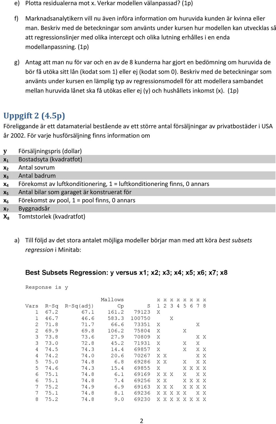 (1p) g) Antag att man nu för var och en av de 8 kunderna har gjort en bedömning om huruvida de bör få utöka sitt lån (kodat som 1) eller ej (kodat som 0).