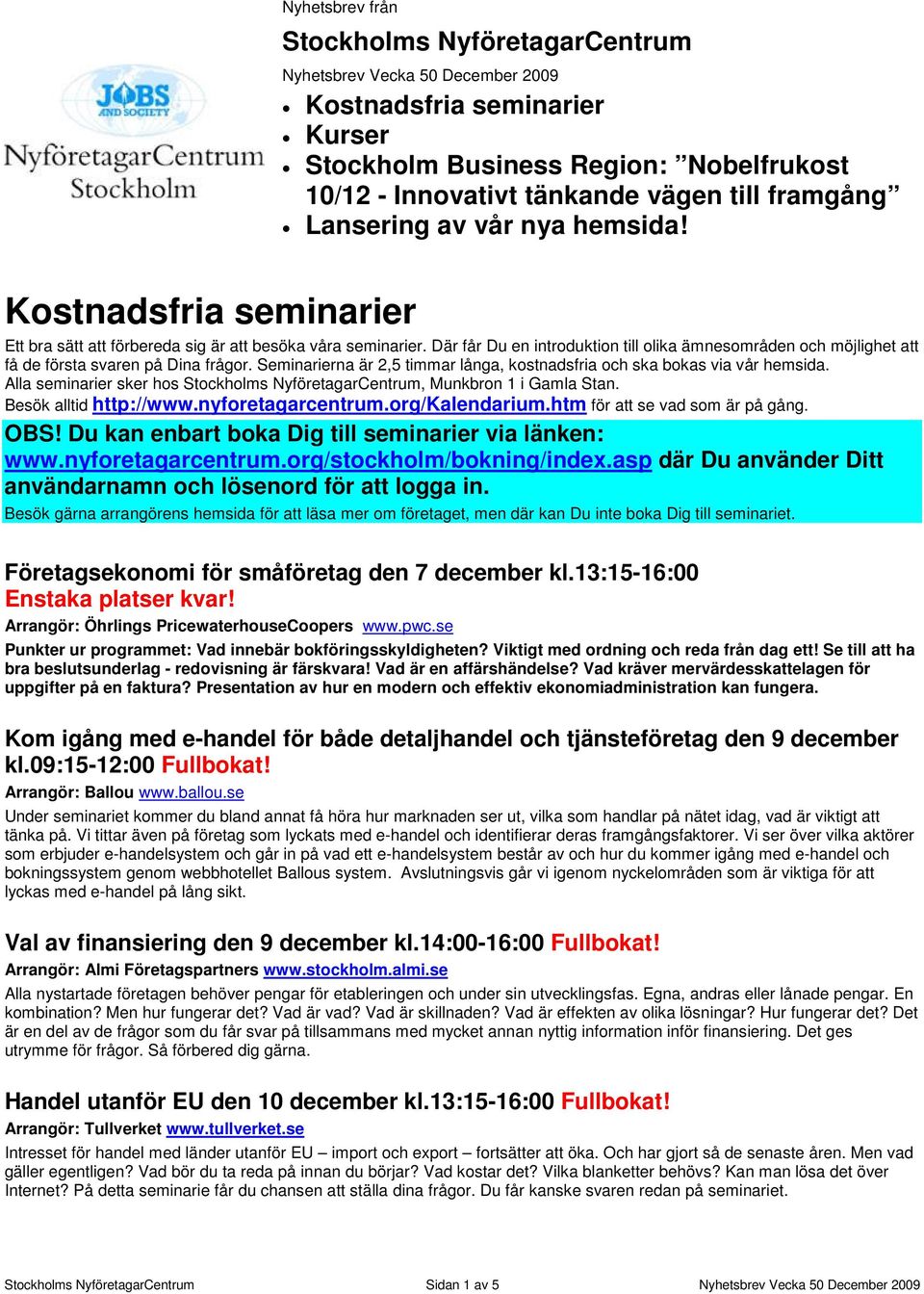 Där får Du en introduktion till olika ämnesområden och möjlighet att få de första svaren på Dina frågor. Seminarierna är 2,5 timmar långa, kostnadsfria och ska bokas via vår hemsida.
