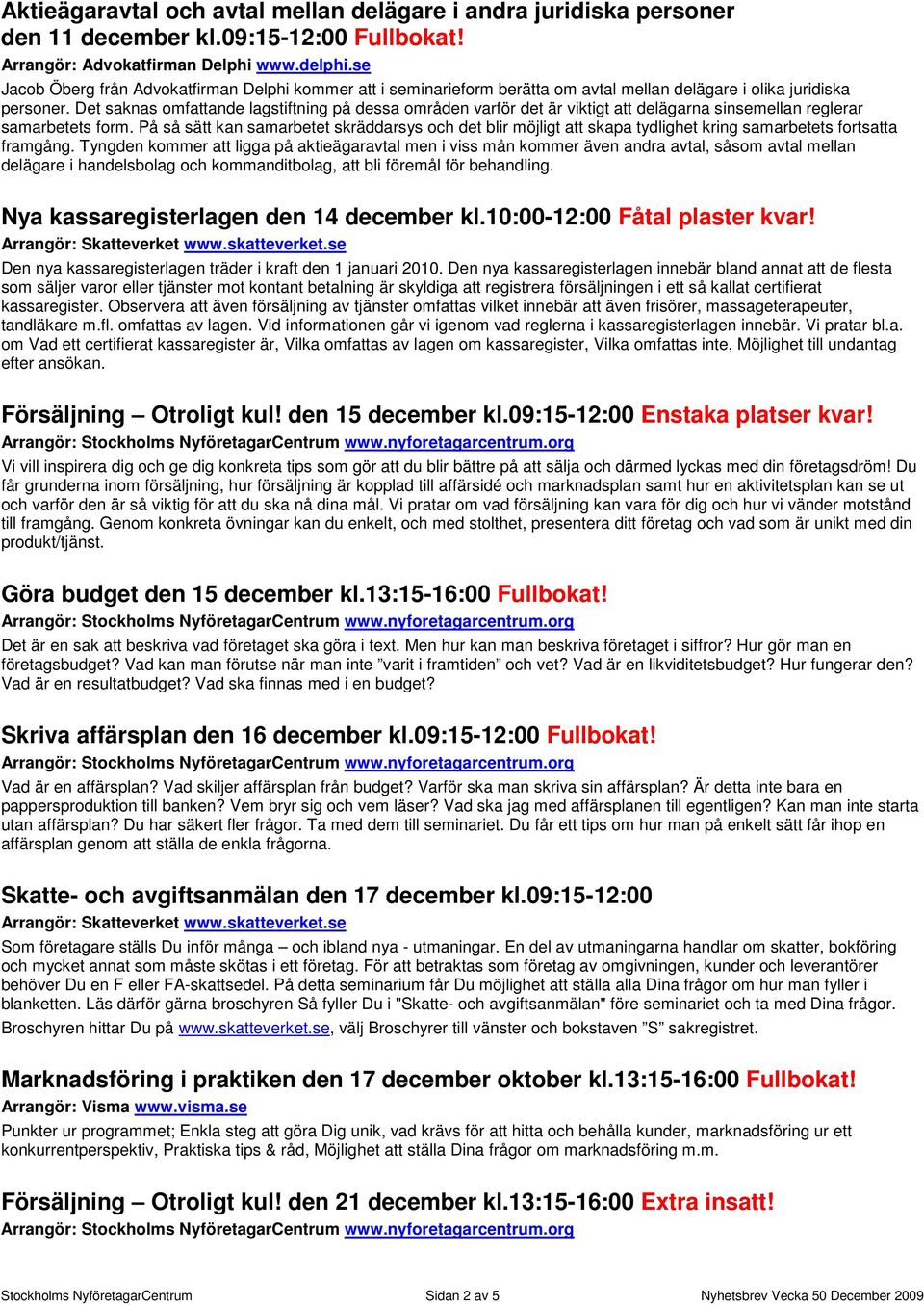 Det saknas omfattande lagstiftning på dessa områden varför det är viktigt att delägarna sinsemellan reglerar samarbetets form.