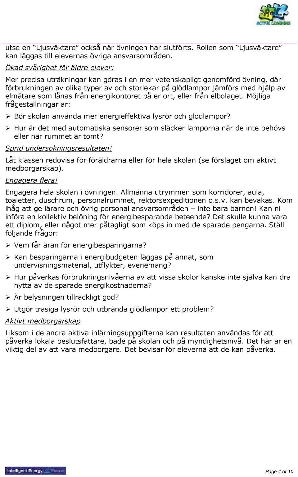 elmätare som lånas från energikontoret på er ort, eller från elbolaget. Möjliga frågeställningar är: Bör skolan använda mer energieffektiva lysrör och glödlampor?