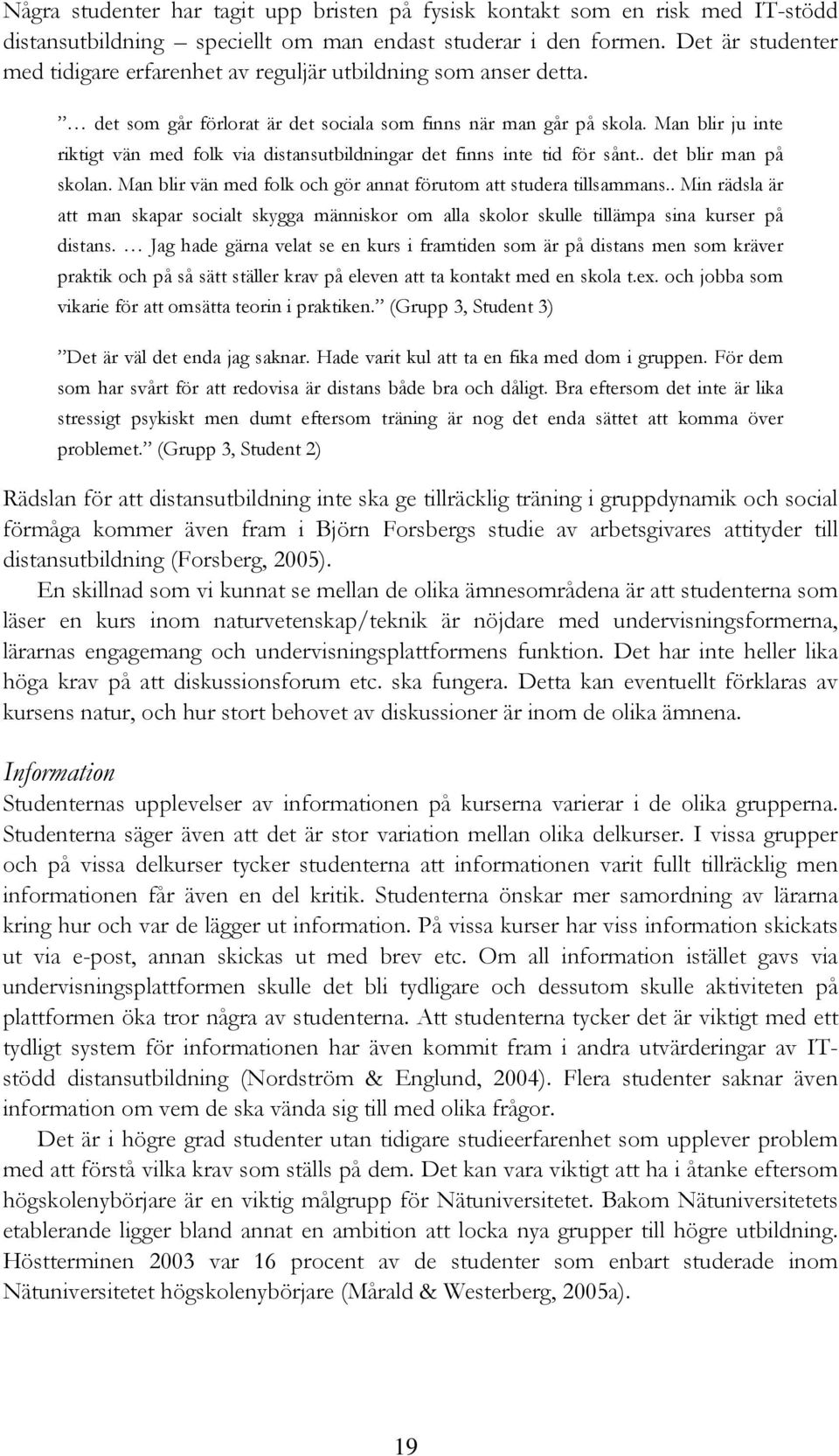 Man blir ju inte riktigt vän med folk via distansutbildningar det finns inte tid för sånt.. det blir man på skolan. Man blir vän med folk och gör annat förutom att studera tillsammans.