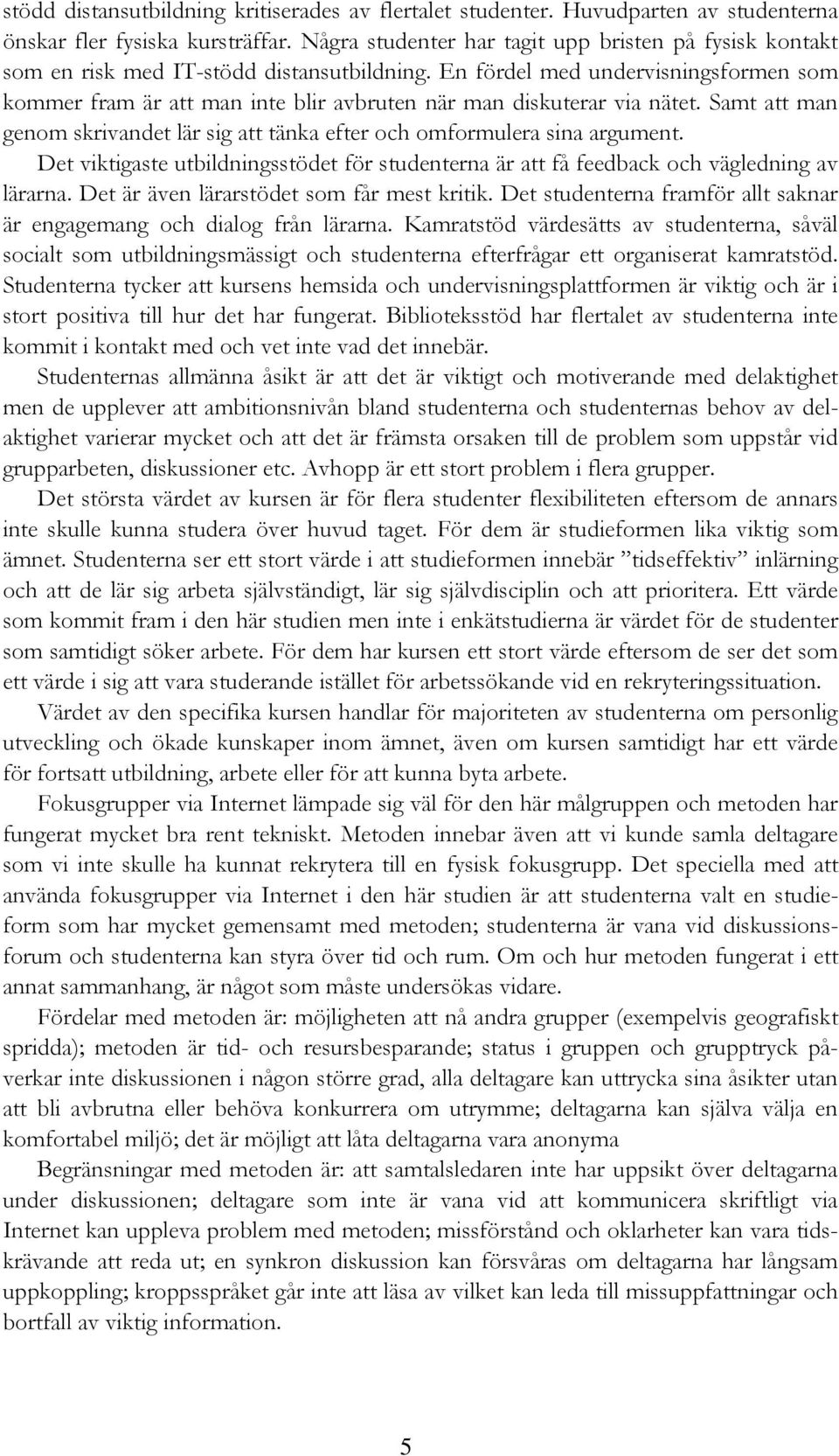 En fördel med undervisningsformen som kommer fram är att man inte blir avbruten när man diskuterar via nätet. Samt att man genom skrivandet lär sig att tänka efter och omformulera sina argument.