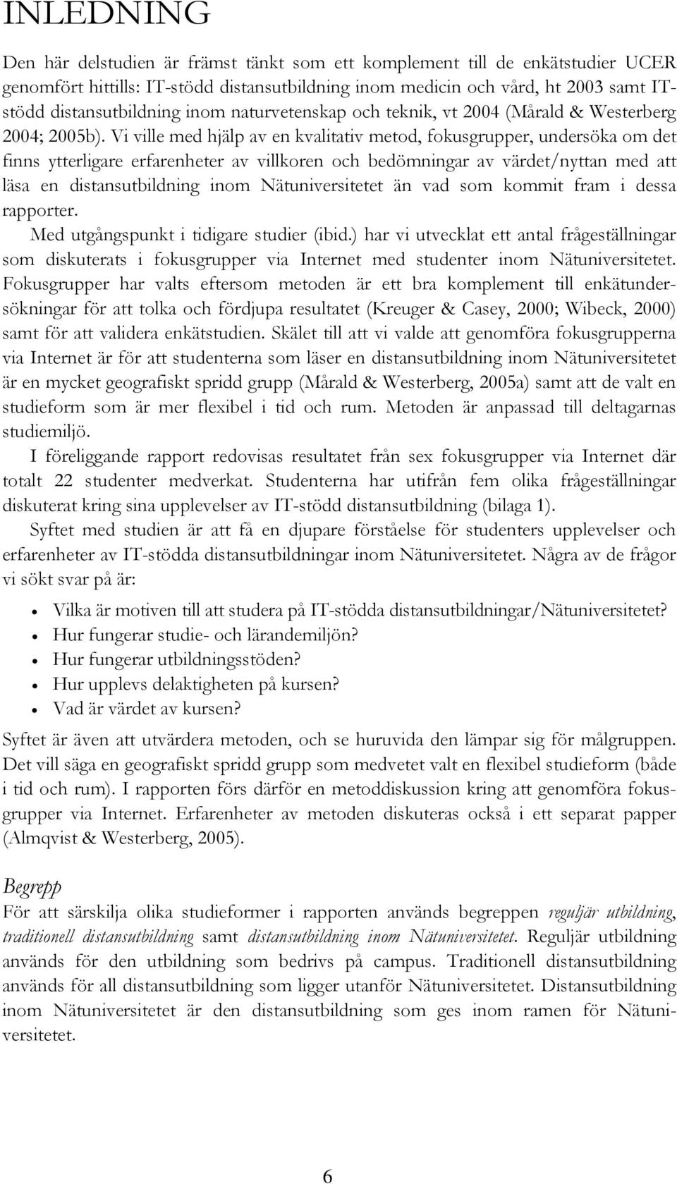 Vi ville med hjälp av en kvalitativ metod, fokusgrupper, undersöka om det finns ytterligare erfarenheter av villkoren och bedömningar av värdet/nyttan med att läsa en distansutbildning inom