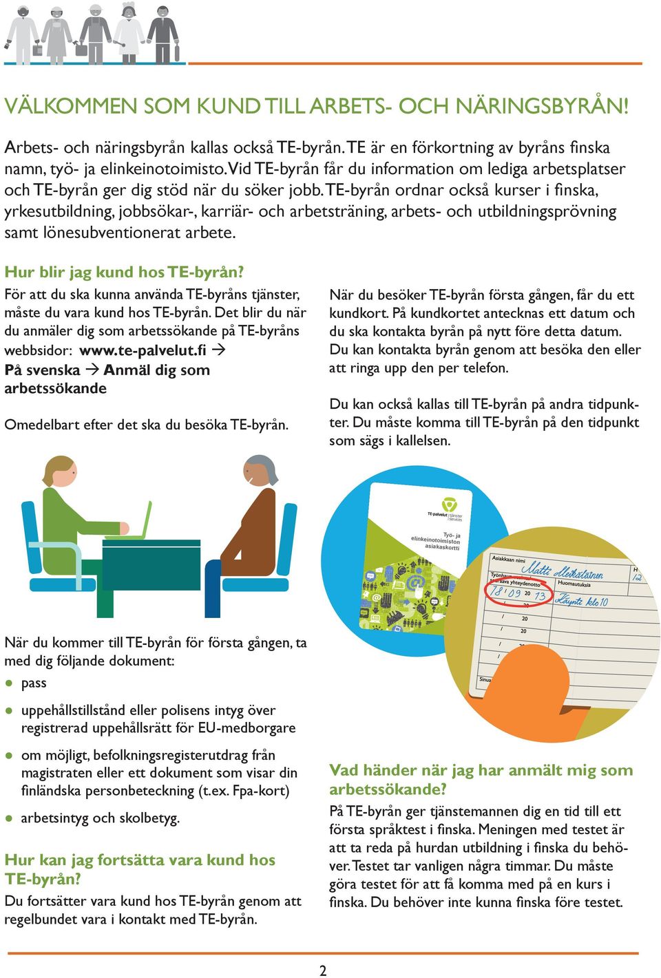 TE är en förkortning av byråns finska namn, työ- ja elinkeinotoimisto. Vid TE-byrån får du information om lediga arbetsplatser och TE-byrån ger dig stöd när du söker jobb.