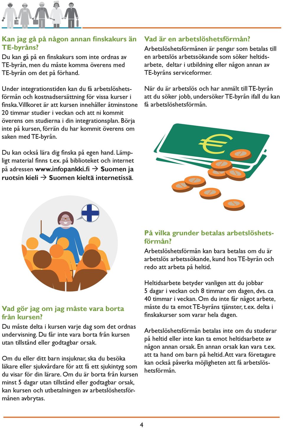 Villkoret är att kursen innehåller åtminstone 20 timmar studier i veckan och att ni kommit överens om studierna i din integrationsplan.