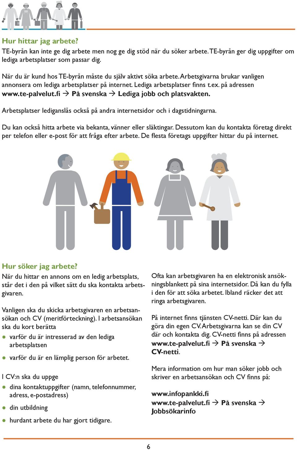 te-palvelut.fi På svenska Lediga jobb och platsvakten. Arbetsplatser lediganslås också på andra internetsidor och i dagstidningarna. Du kan också hitta arbete via bekanta, vänner eller släktingar.