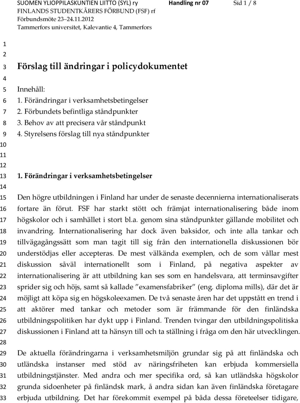 Förändringar i verksamhetsbetingelser Den högre utbildningen i Finland har under de senaste decennierna internationaliserats fortare än förut.