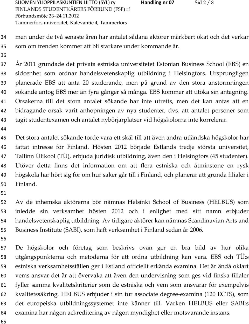 År 2011 grundade det privata estniska universitetet Estonian Business School (EBS) en sidoenhet som ordnar handelsvetenskaplig utbildning i Helsingfors.