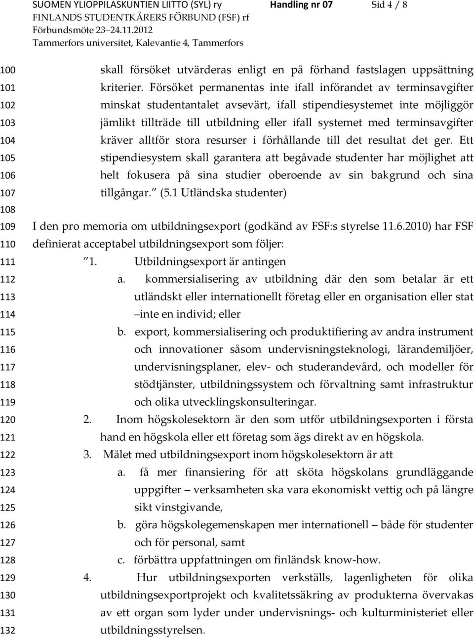 Försöket permanentas inte ifall införandet av terminsavgifter minskat studentantalet avsevärt, ifall stipendiesystemet inte möjliggör jämlikt tillträde till utbildning eller ifall systemet med