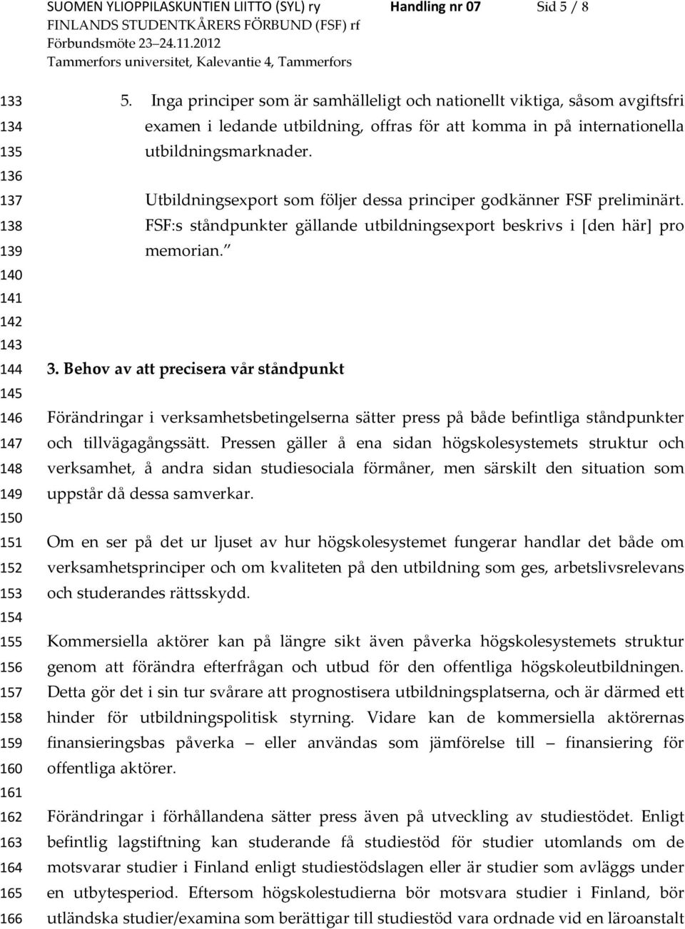 Utbildningsexport som följer dessa principer godkänner FSF preliminärt. FSF:s ståndpunkter gällande utbildningsexport beskrivs i [den här] pro memorian. 3.