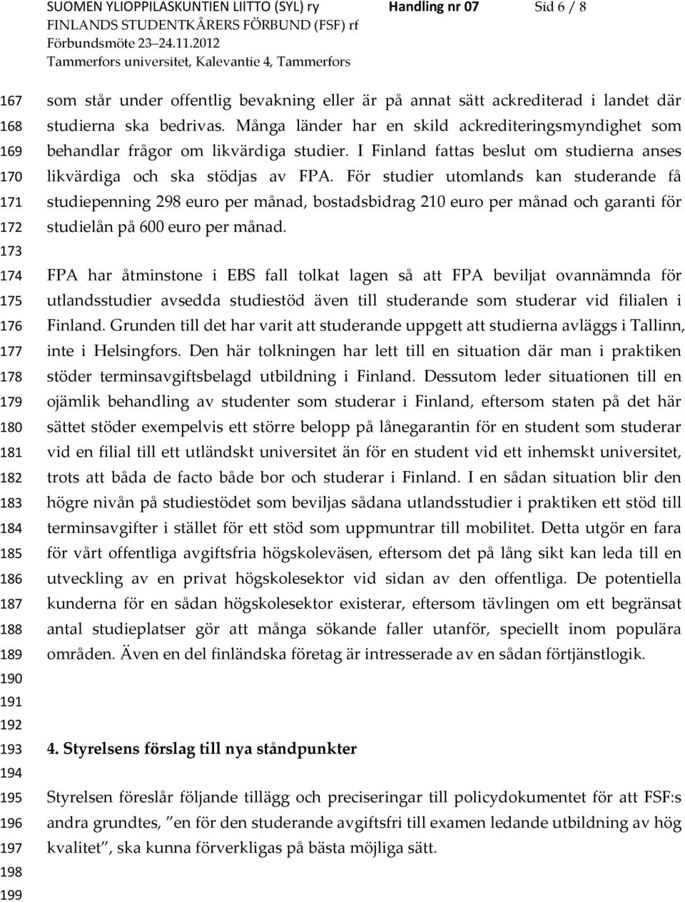 Många länder har en skild ackrediteringsmyndighet som behandlar frågor om likvärdiga studier. I Finland fattas beslut om studierna anses likvärdiga och ska stödjas av FPA.