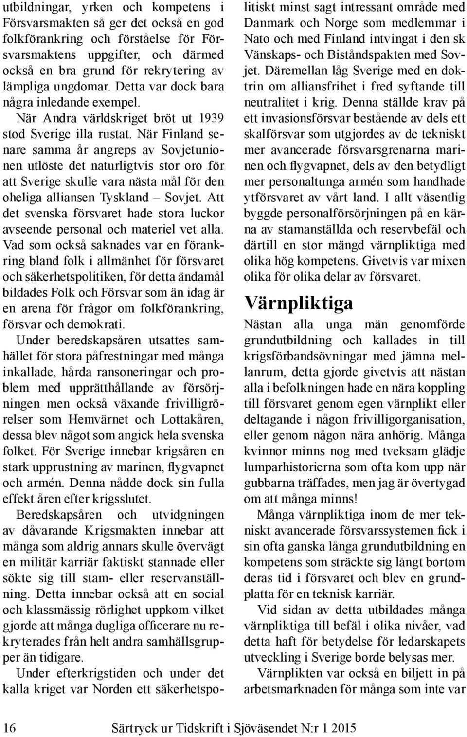 När Finland senare samma år angreps av Sovjetunionen utlöste det naturligtvis stor oro för att Sverige skulle vara nästa mål för den oheliga alliansen Tyskland Sovjet.
