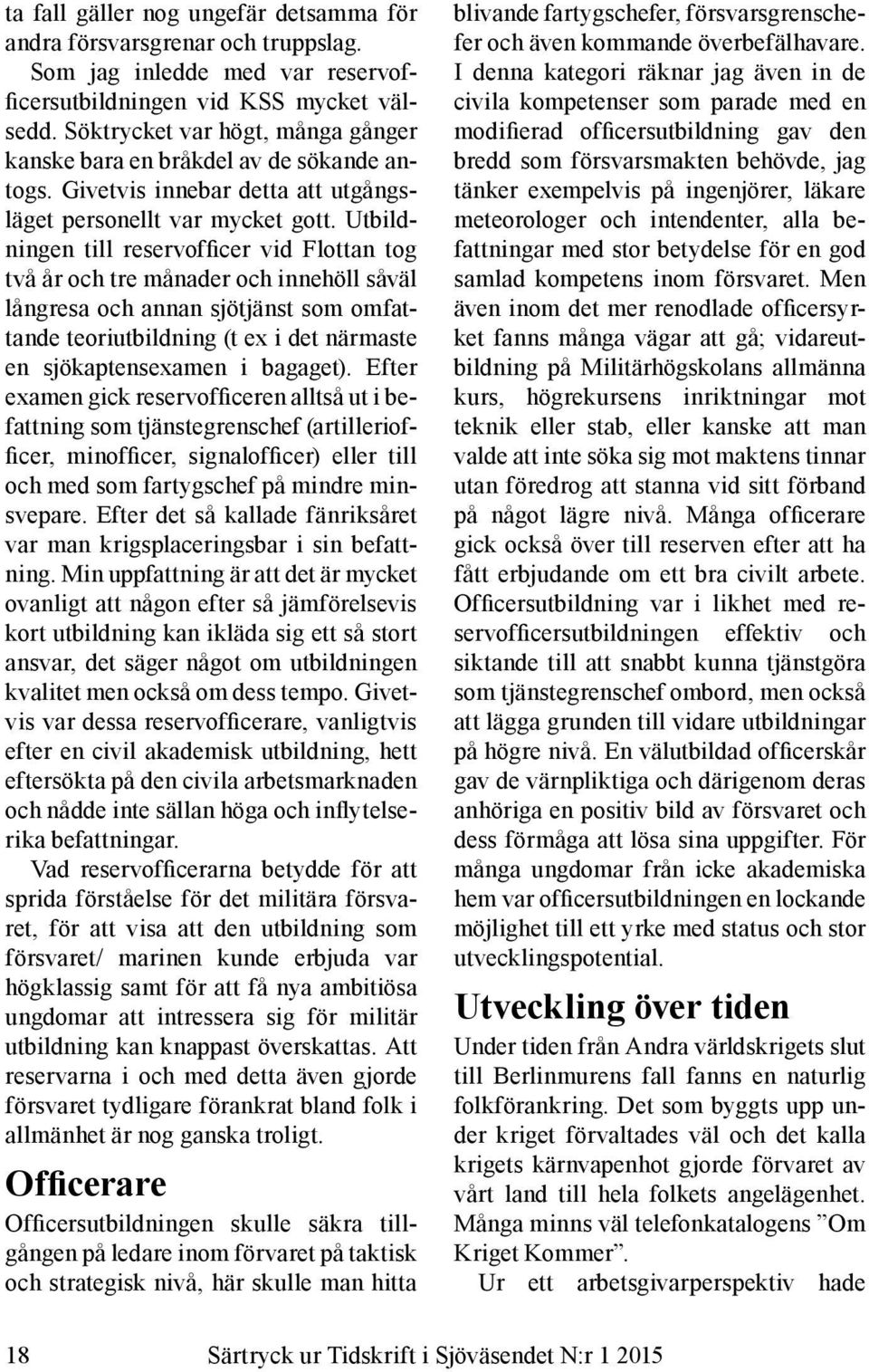 Utbildningen till reservofficer vid Flottan tog två år och tre månader och innehöll såväl långresa och annan sjötjänst som omfattande teoriutbildning (t ex i det närmaste en sjökaptensexamen i