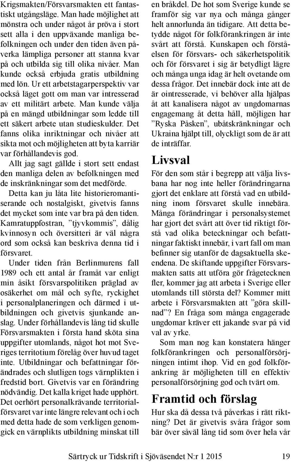 till olika nivåer. Man kunde också erbjuda gratis utbildning med lön. Ur ett arbetstagarperspektiv var också läget gott om man var intresserad av ett militärt arbete.