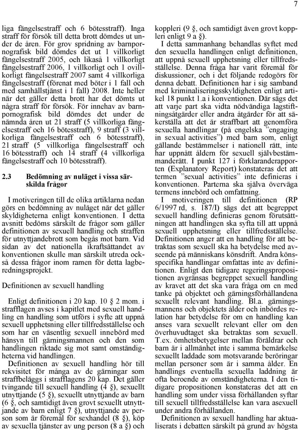 villkorliga fängelsestraff (förenat med böter i 1 fall och med samhällstjänst i 1 fall) 2008. Inte heller när det gäller detta brott har det dömts ut några straff för försök.