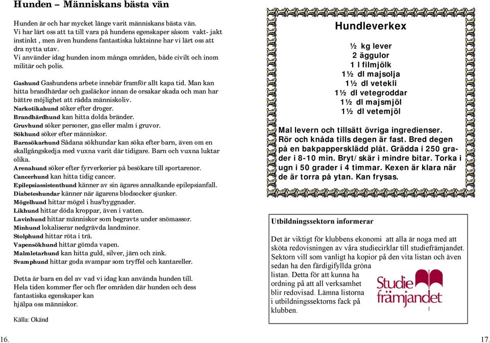 Vi använder idag hunden inom många områden, både civilt och inom militär och polis. Gashund Gashundens arbete innebär framför allt kapa tid.