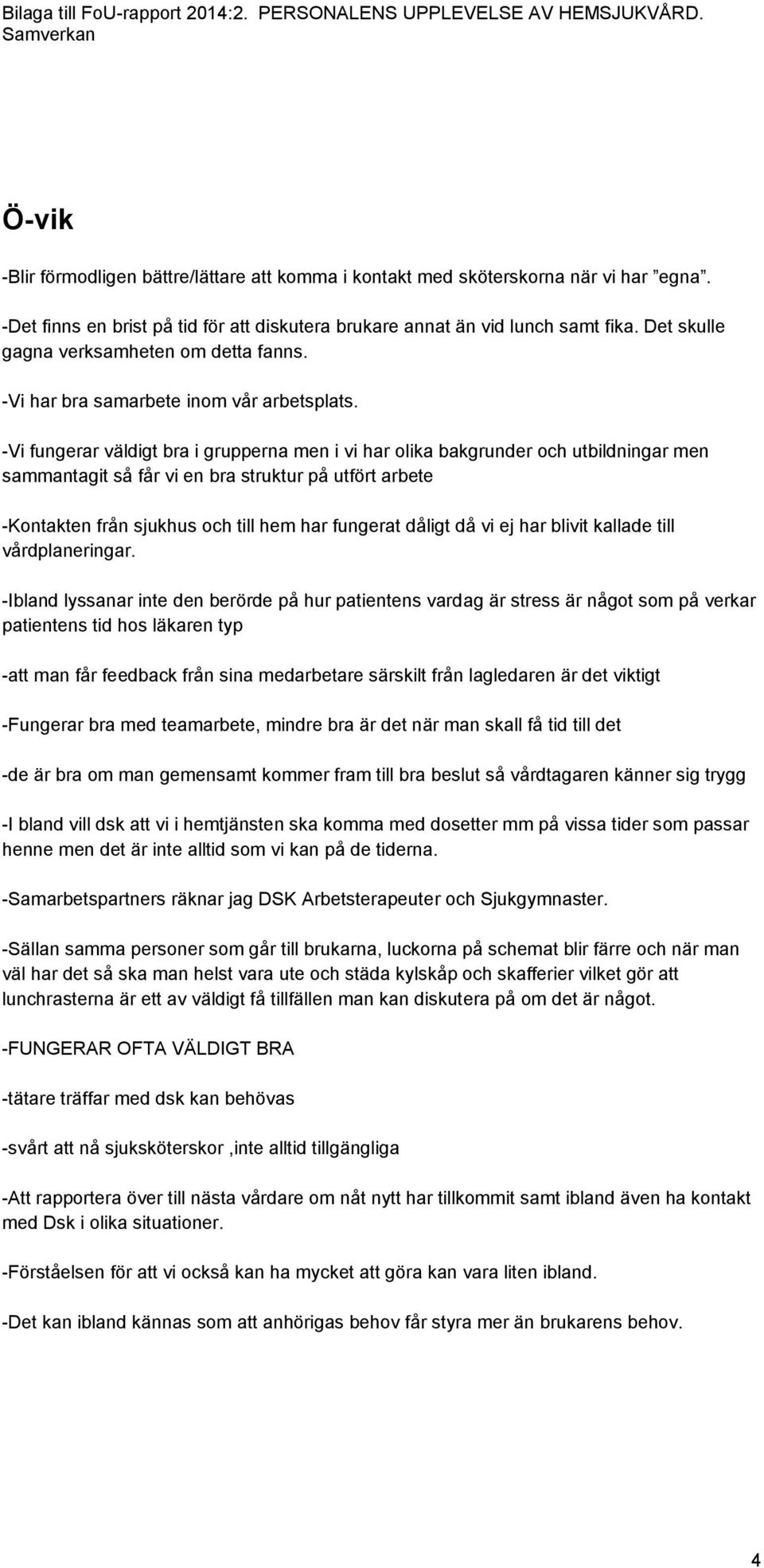 -Vi fungerar väldigt bra i grupperna men i vi har olika bakgrunder och utbildningar men sammantagit så får vi en bra struktur på utfört arbete -Kontakten från sjukhus och till hem har fungerat dåligt