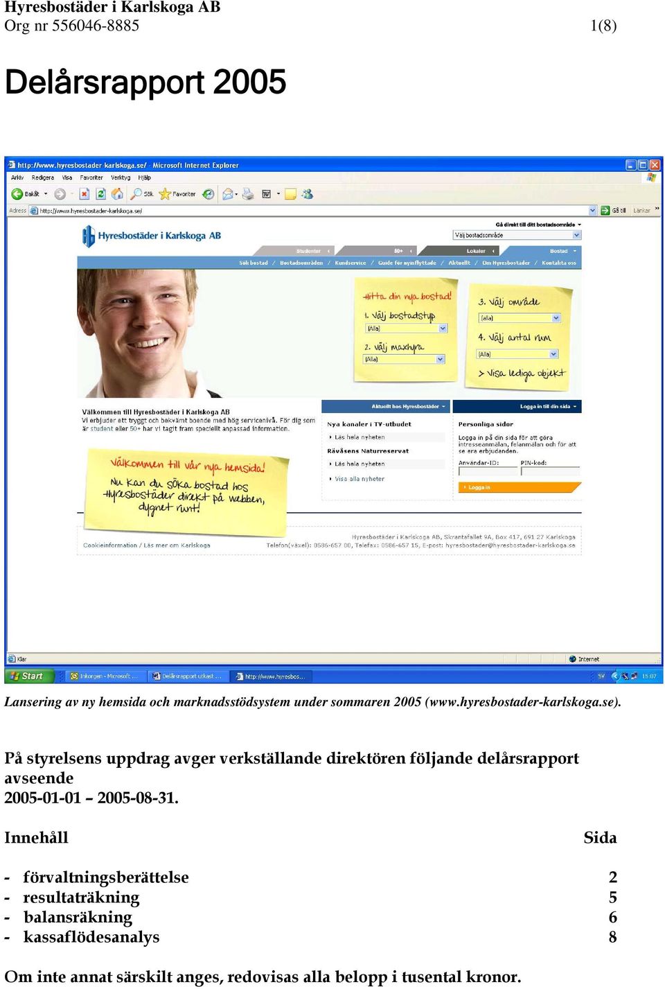 På styrelsens uppdrag avger verkställande direktören följande delårsrapport avseende 2005-01-01 2005-08-31.