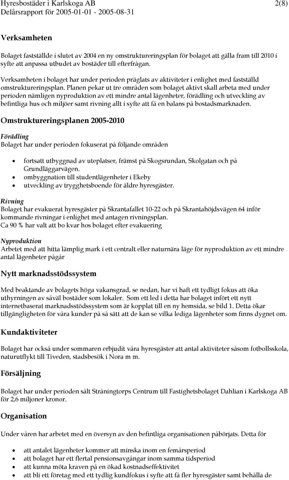 Planen pekar ut tre områden som bolaget aktivt skall arbeta med under perioden nämligen nyproduktion av ett mindre antal lägenheter, förädling och utveckling av befintliga hus och miljöer samt
