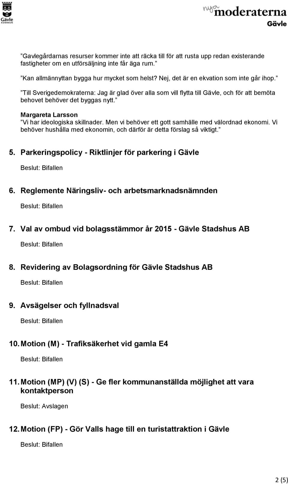 Margareta Larsson Vi har ideologiska skillnader. Men vi behöver ett gott samhälle med välordnad ekonomi. Vi behöver hushålla med ekonomin, och därför är detta förslag så viktigt. 5.