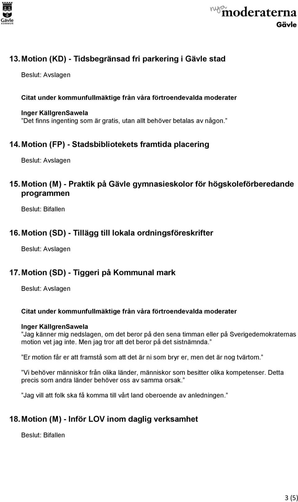 Motion (SD) - Tiggeri på Kommunal mark Jag känner mig nedslagen, om det beror på den sena timman eller på Sverigedemokraternas motion vet jag inte. Men jag tror att det beror på det sistnämnda.