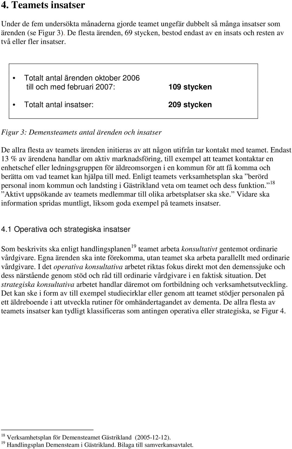 Totalt antal ärenden oktober 2006 till och med februari 2007: 109 stycken Totalt antal insatser: 209 stycken Figur 3: Demensteamets antal ärenden och insatser De allra flesta av teamets ärenden