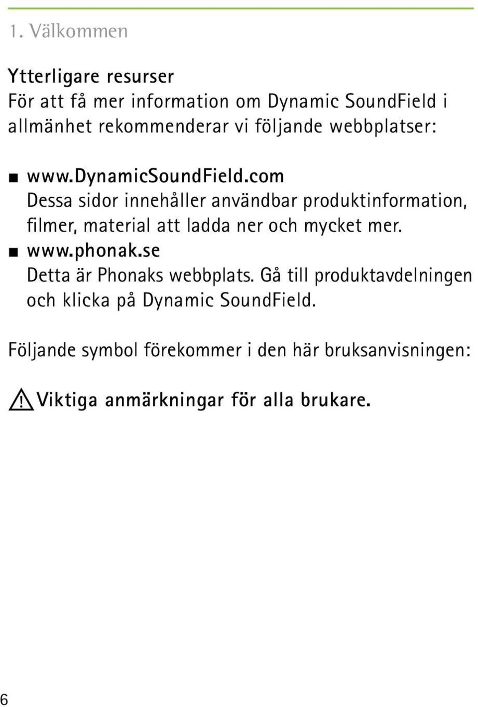 com Dessa sidor innehåller användbar produktinformation, filmer, material att ladda ner och mycket mer. www.phonak.