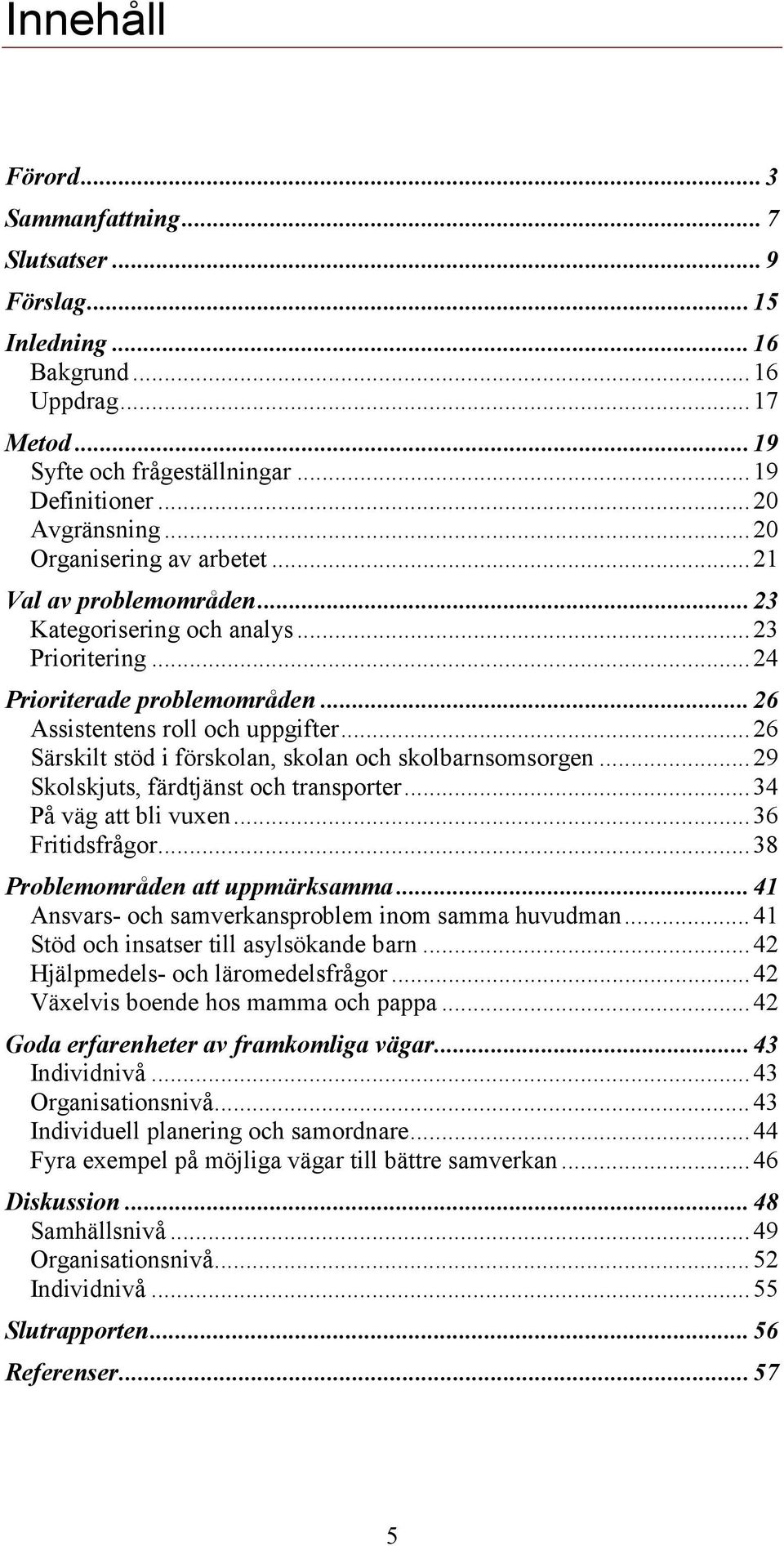 ..26 Särskilt stöd i förskolan, skolan och skolbarnsomsorgen...29 Skolskjuts, färdtjänst och transporter...34 På väg att bli vuxen...36 Fritidsfrågor...38 Problemområden att uppmärksamma.