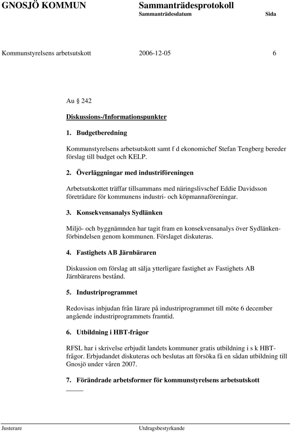 Överläggningar med industriföreningen Arbetsutskottet träffar tillsammans med näringslivschef Eddie Davidsson företrädare för kommunens industri- och köpmannaföreningar. 3.
