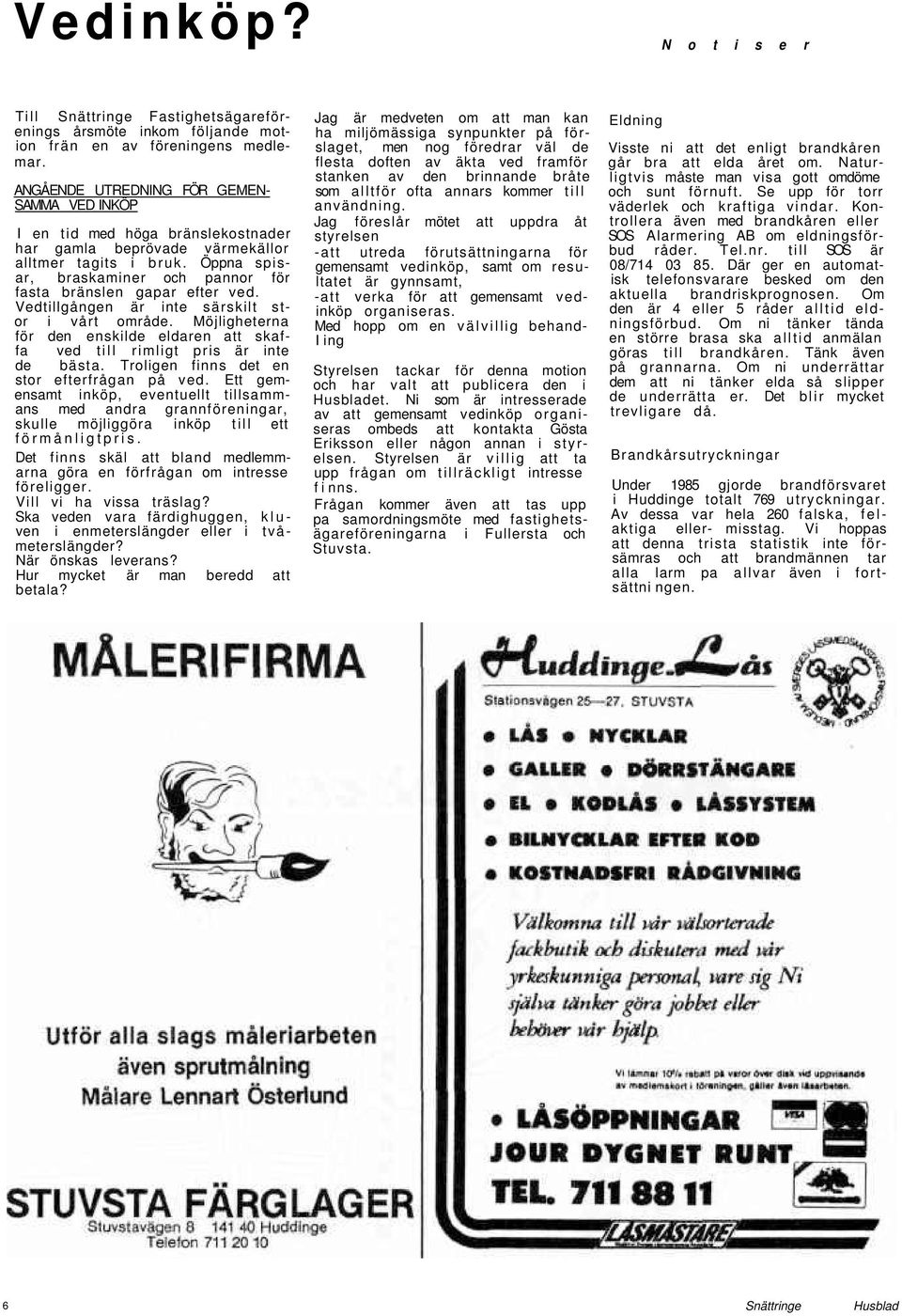 Öppna spisar, braskaminer och pannor för fasta bränslen gapar efter ved. Vedtillgången är inte särskilt stor i vårt område.
