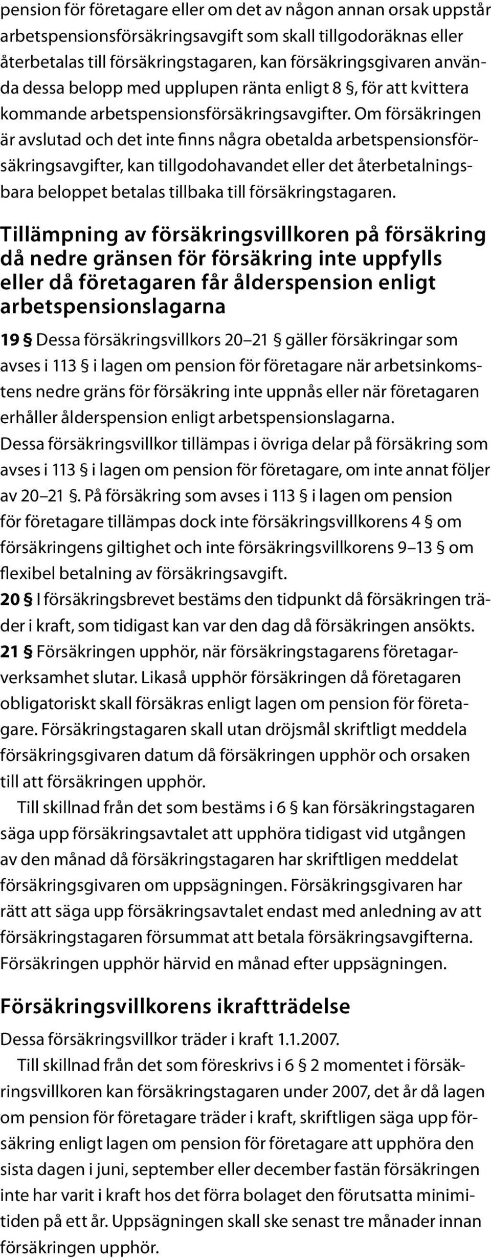 Om försäkringen är avslutad och det inte finns några obetalda arbetspensionsförsäkringsavgifter, kan tillgodohavandet eller det återbetalningsbara beloppet betalas tillbaka till försäkringstagaren.