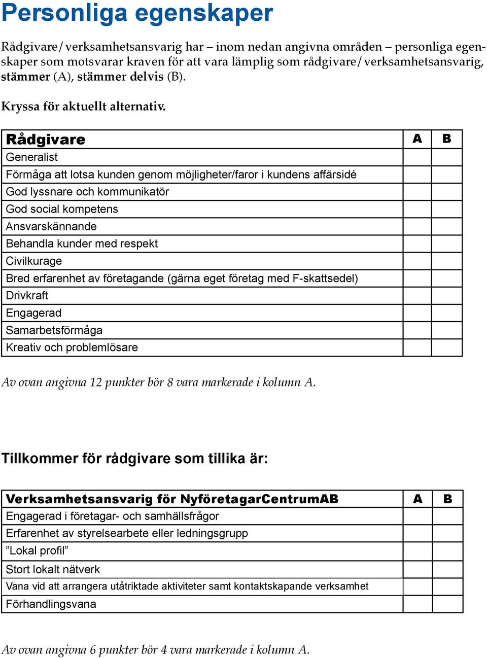 Rådgivare A B Generalist Förmåga att lotsa kunden genom möjligheter/faror i kundens affärsidé God lyssnare och kommunikatör God social kompetens Ansvarskännande Behandla kunder med respekt