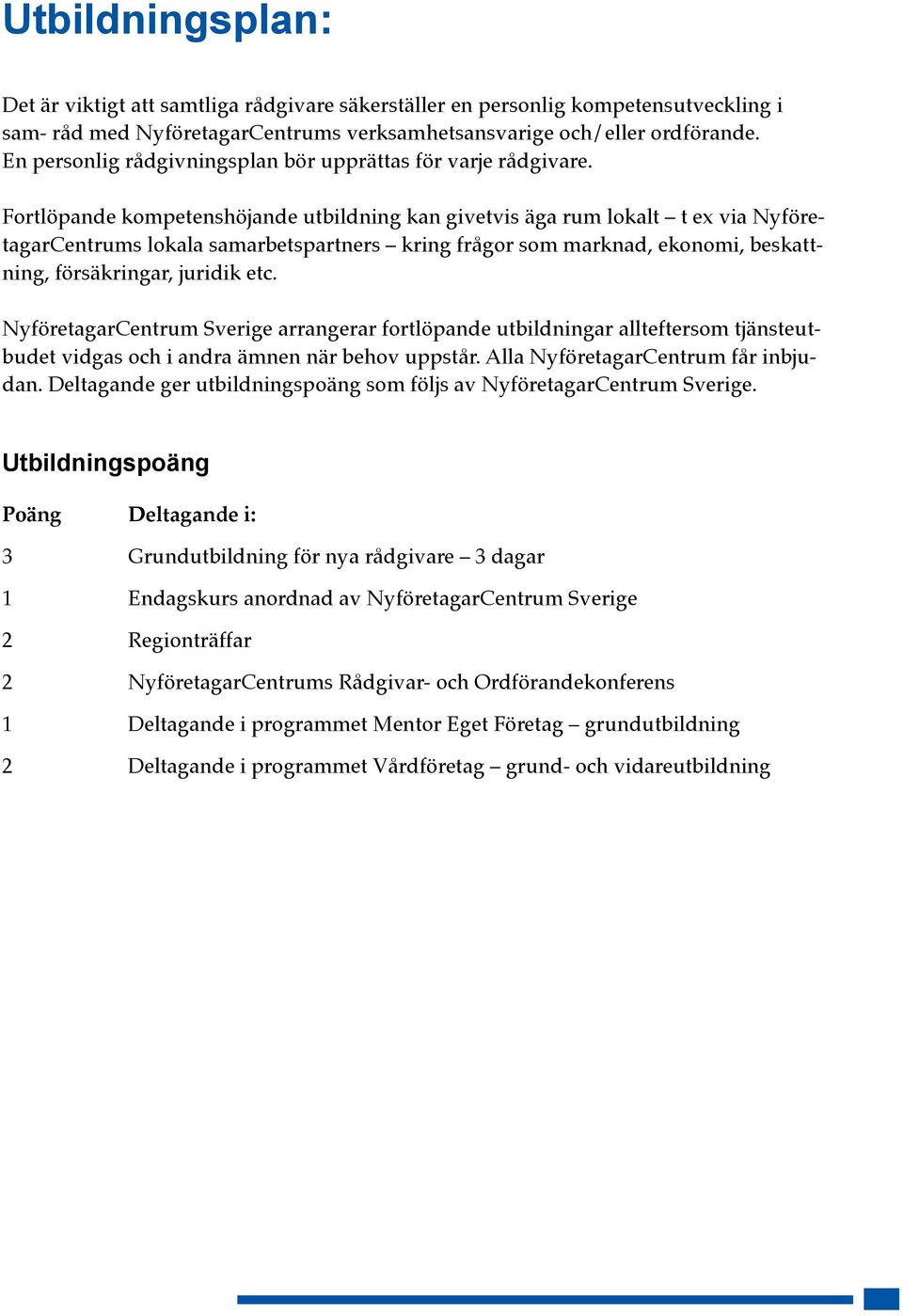 Fortlöpande kompetenshöjande utbildning kan givetvis äga rum lokalt t ex via NyföretagarCentrums lokala samarbetspartners kring frågor som marknad, ekonomi, beskattning, försäkringar, juridik etc.