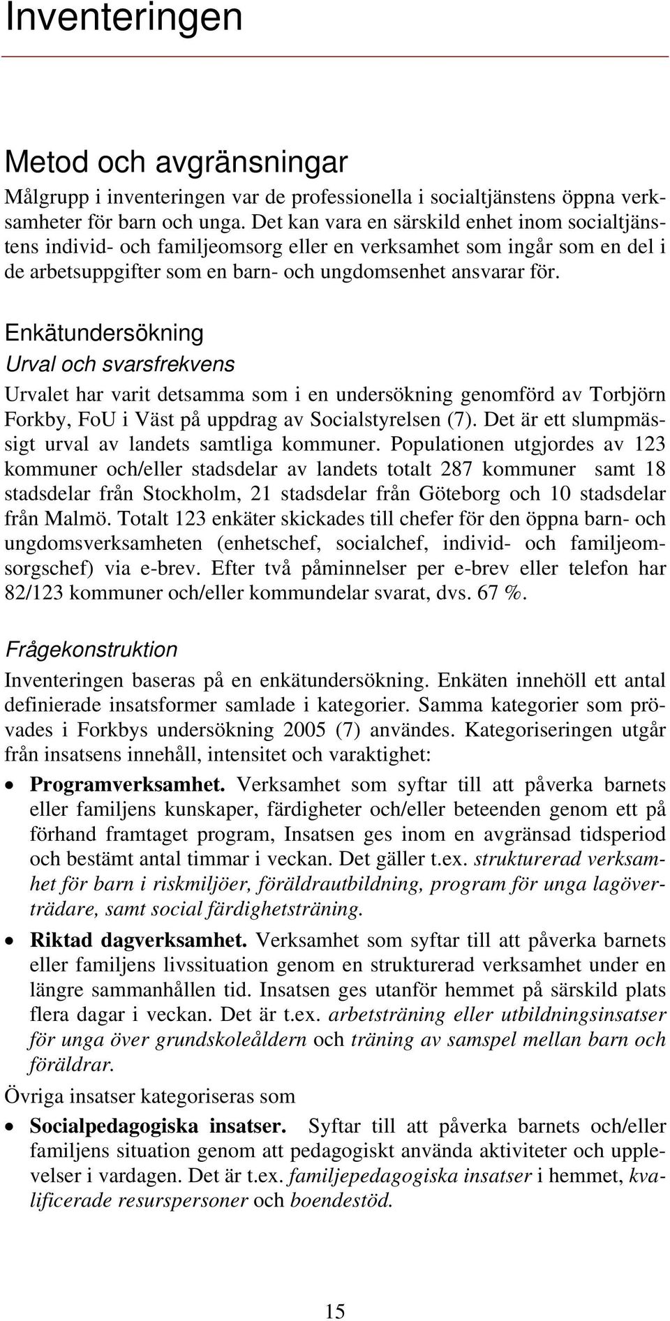 Enkätundersökning Urval och svarsfrekvens Urvalet har varit detsamma som i en undersökning genomförd av Torbjörn Forkby, FoU i Väst på uppdrag av Socialstyrelsen (7).