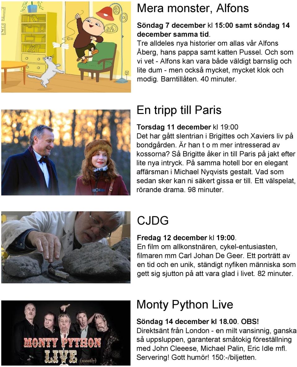 En tripp till Paris Torsdag 11 december kl 19:00 Det har gått slentrian i Brigittes och Xaviers liv på bondgården. Är han t o m mer intresserad av kossorna?
