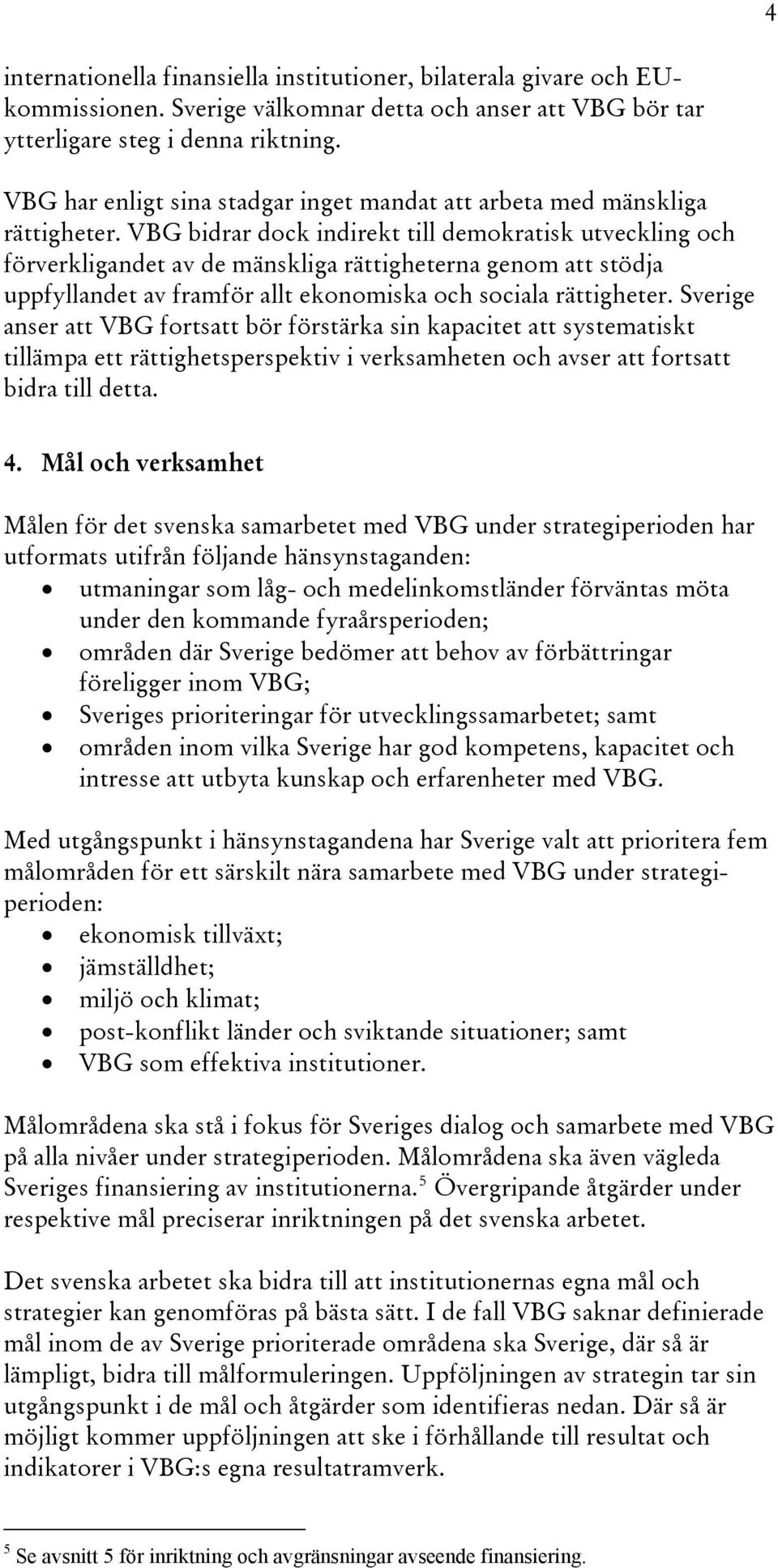 VBG bidrar dock indirekt till demokratisk utveckling och förverkligandet av de mänskliga rättigheterna genom att stödja uppfyllandet av framför allt ekonomiska och sociala rättigheter.