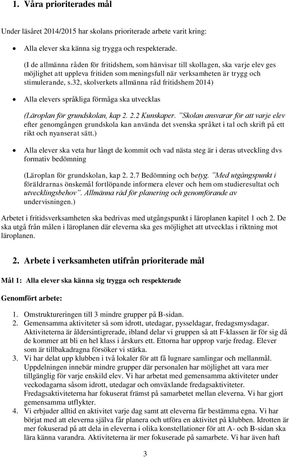 32, skolverkets allmänna råd fritidshem 2014) Alla elevers språkliga förmåga ska utvecklas (Läroplan för grundskolan, kap 2. 2.2 Kunskaper.