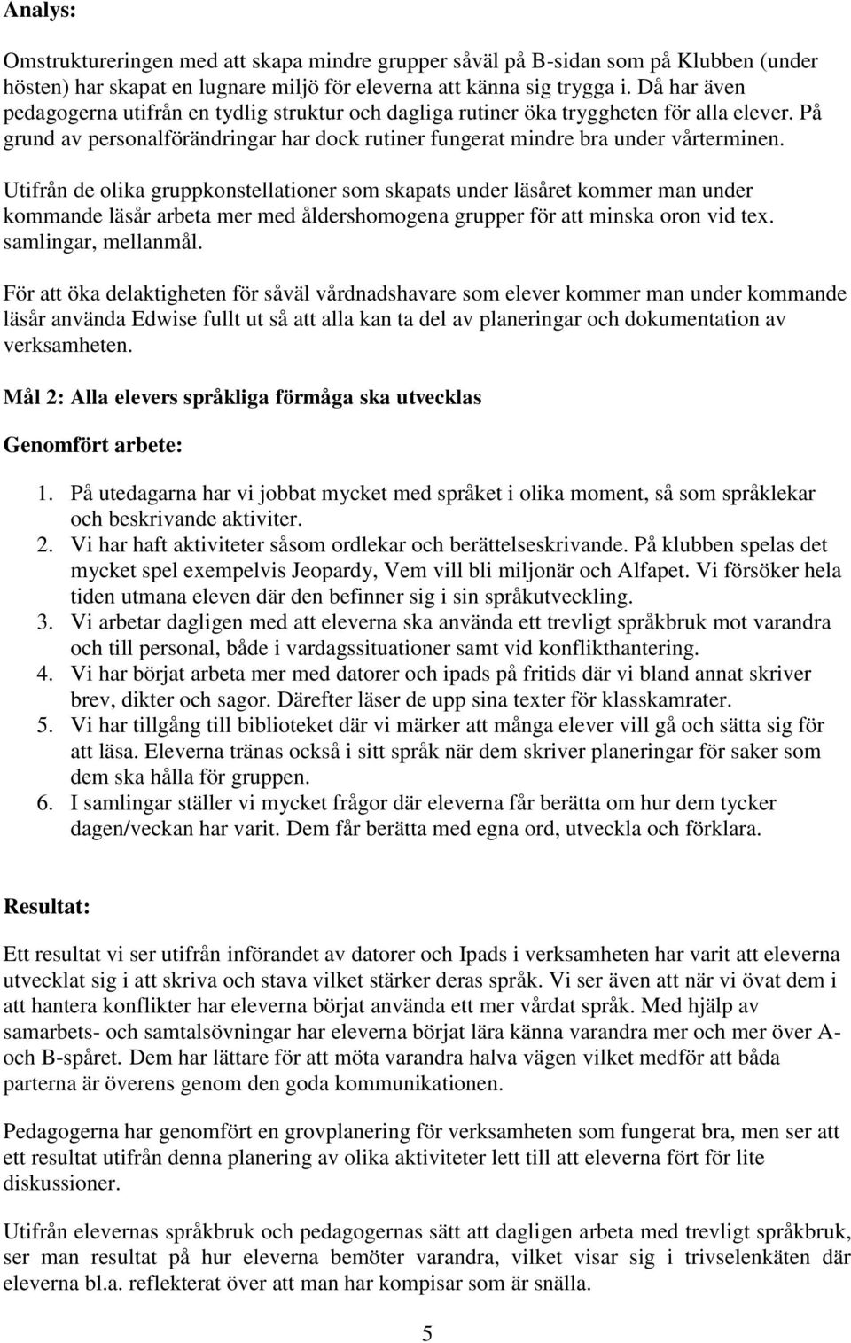 Utifrån de olika gruppkonstellationer som skapats under läsåret kommer man under kommande läsår arbeta mer med åldershomogena grupper för att minska oron vid tex. samlingar, mellanmål.