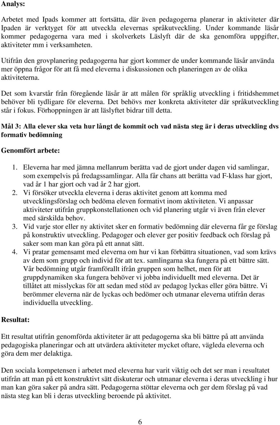 Utifrån den grovplanering pedagogerna har gjort kommer de under kommande läsår använda mer öppna frågor för att få med eleverna i diskussionen och planeringen av de olika aktiviteterna.