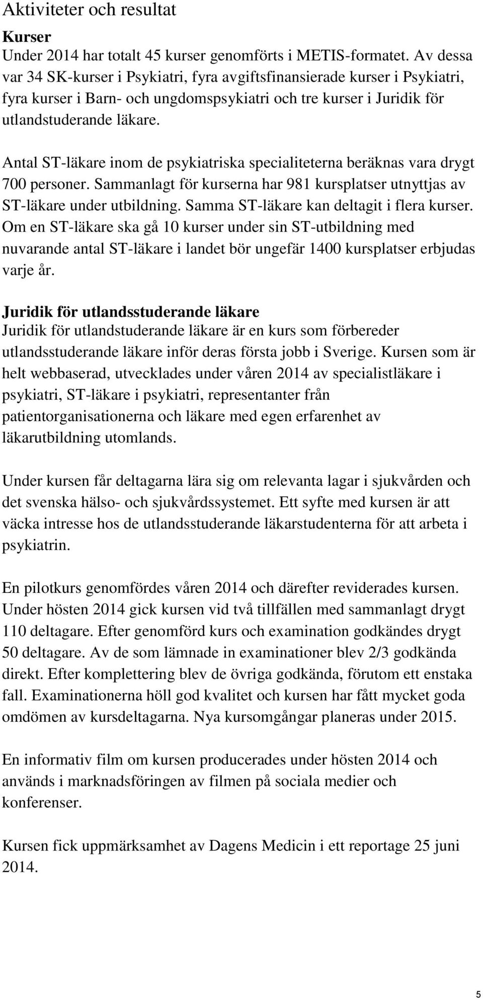 Antal ST-läkare inom de psykiatriska specialiteterna beräknas vara drygt 700 personer. Sammanlagt för kurserna har 981 kursplatser utnyttjas av ST-läkare under utbildning.