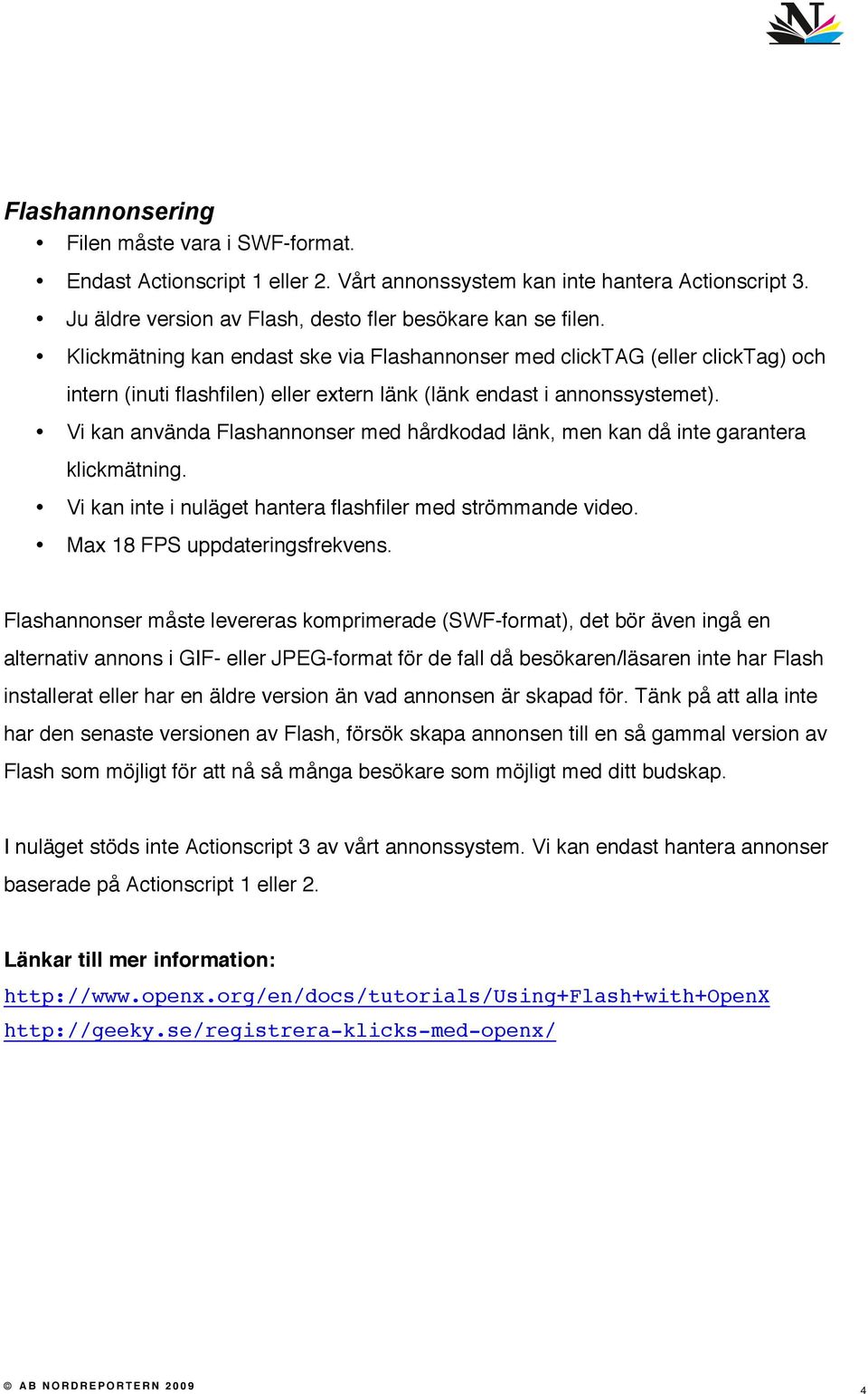 Vi kan använda Flashannonser med hårdkodad länk, men kan då inte garantera klickmätning. Vi kan inte i nuläget hantera flashfiler med strömmande video. Max 18 FPS uppdateringsfrekvens.