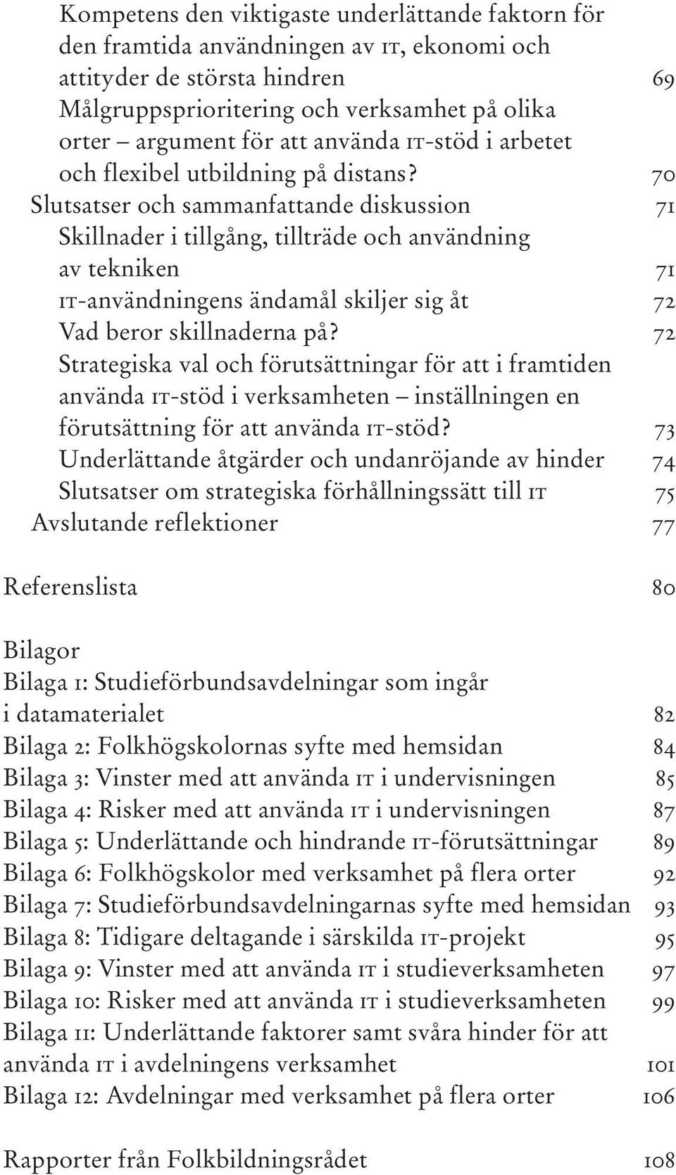 70 Slutsatser och sammanfattande diskussion 71 Skillnader i tillgång, tillträde och användning av tekniken 71 IT-användningens ändamål skiljer sig åt 72 Vad beror skillnaderna på?