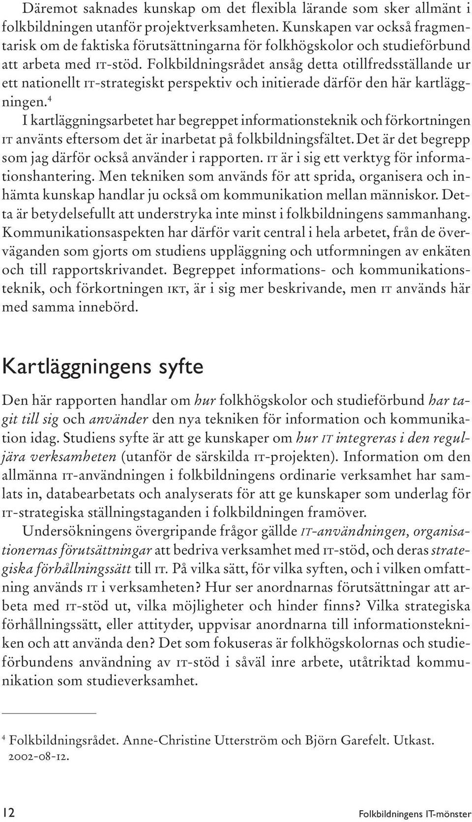 Folkbildningsrådet ansåg detta otillfredsställande ur ett nationellt IT-strategiskt perspektiv och initierade därför den här kartläggningen.