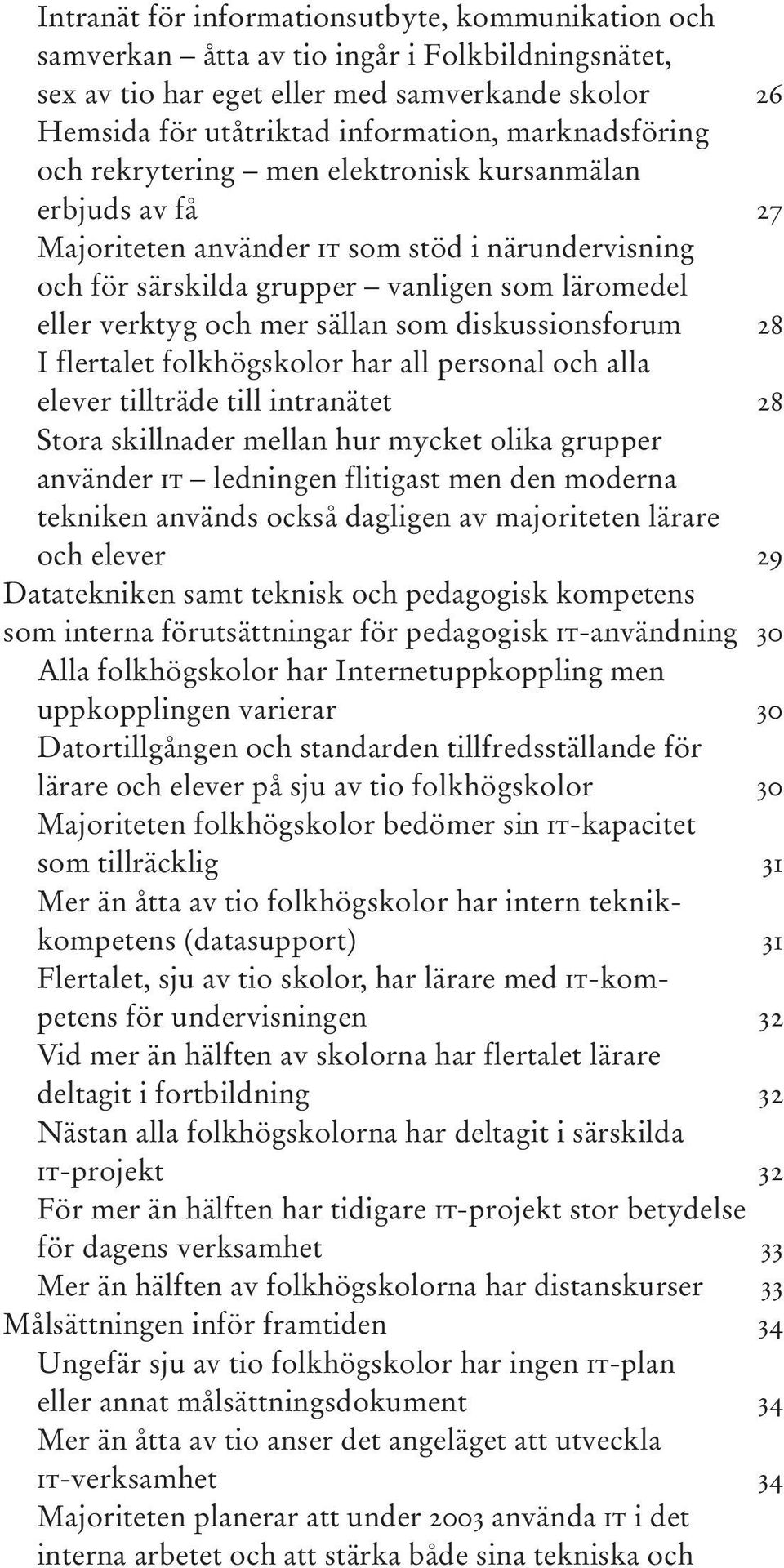 sällan som diskussionsforum 28 I flertalet folkhögskolor har all personal och alla elever tillträde till intranätet 28 Stora skillnader mellan hur mycket olika grupper använder IT ledningen flitigast