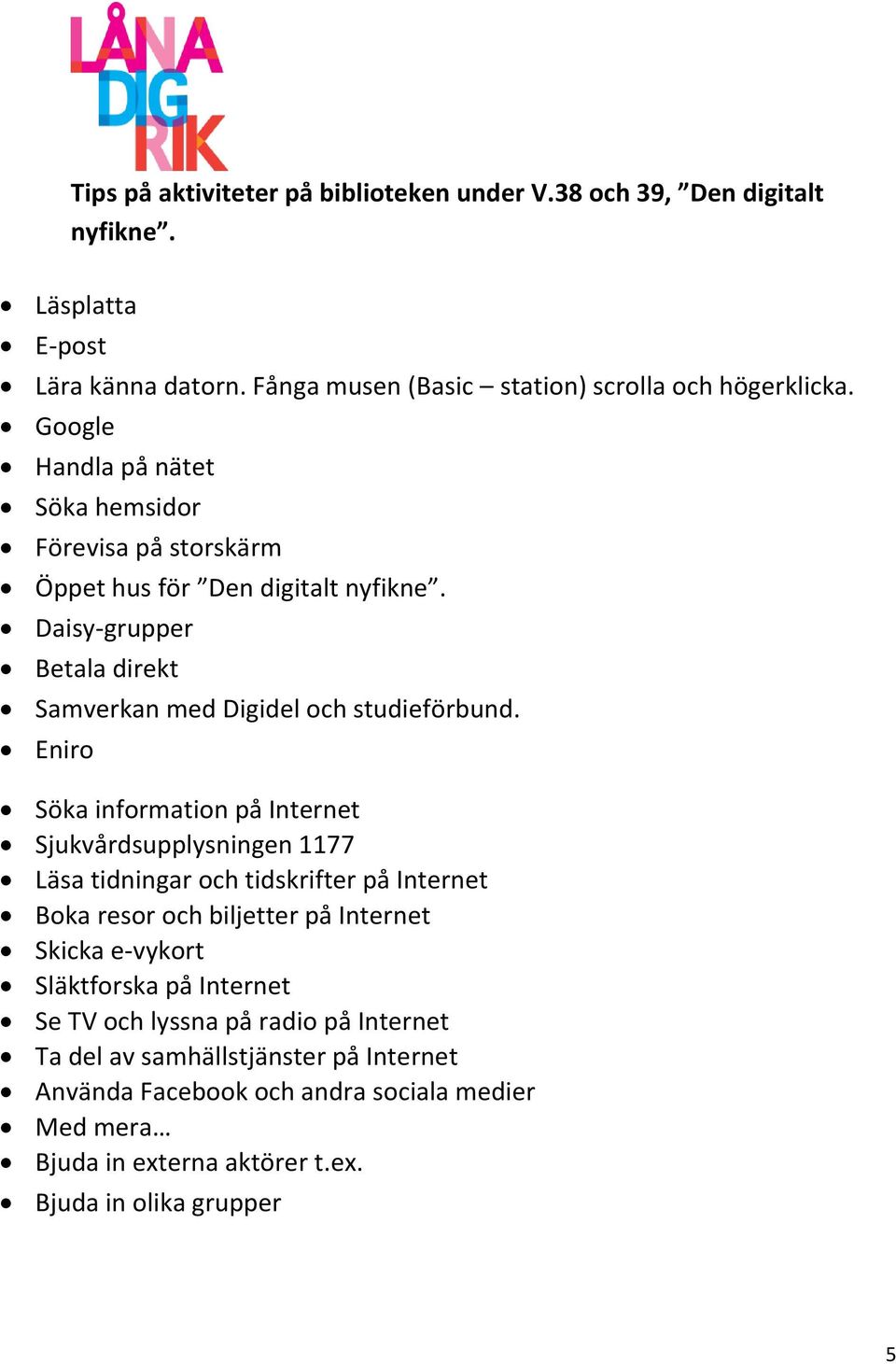 Eniro Söka information på Internet Sjukvårdsupplysningen 1177 Läsa tidningar och tidskrifter på Internet Boka resor och biljetter på Internet Skicka e-vykort Släktforska på