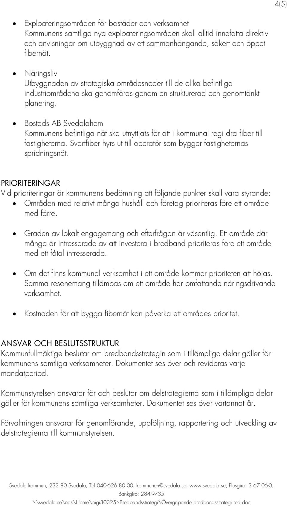 Bostads AB Svedalahem Kommunens befintliga nät ska utnyttjats för att i kommunal regi dra fiber till fastigheterna. Svartfiber hyrs ut till operatör som bygger fastigheternas spridningsnät.